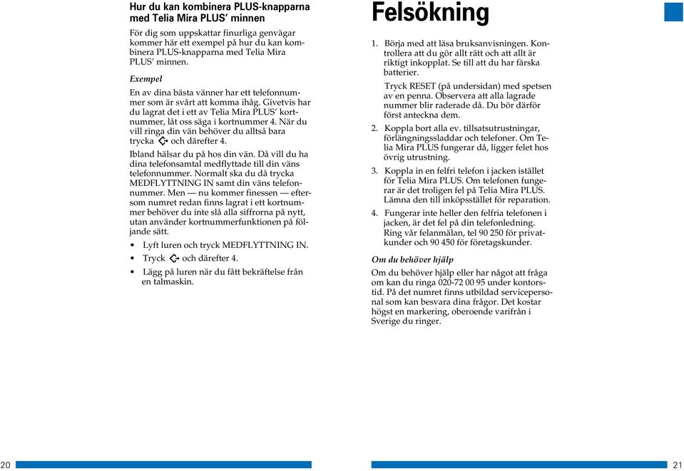 När du vill ringa din vän behöver du alltså bara trycka och därefter 4. Ibland hälsar du på hos din vän. Då vill du ha dina telefonsamtal medflyttade till din väns telefonnummer.