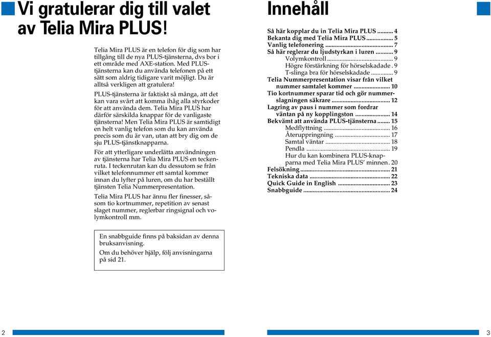 PLUS-tjänsterna är faktiskt så många, att det kan vara svårt att komma ihåg alla styrkoder för att använda dem. Telia Mira PLUS har därför särskilda knappar för de vanligaste tjänsterna!