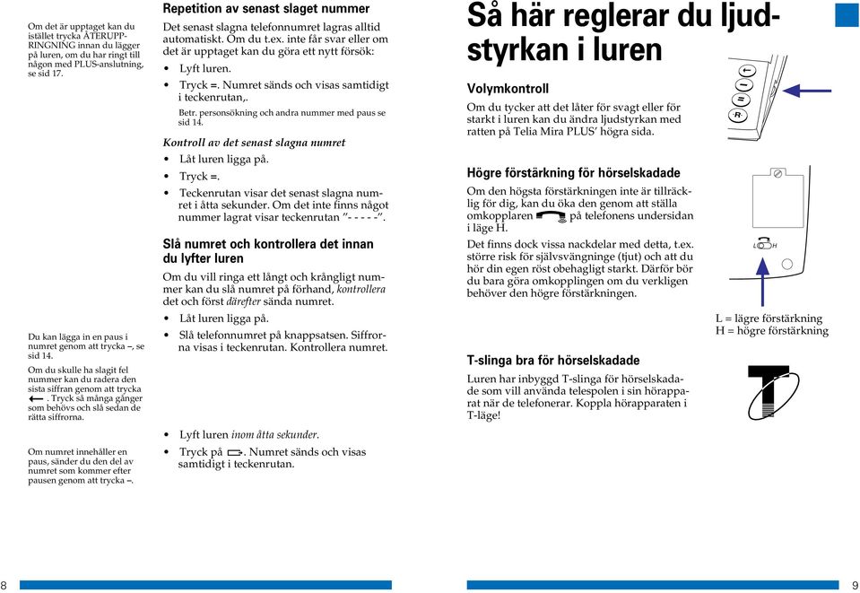 Tryck så många gånger som behövs och slå sedan de rätta siffrorna. Om numret innehåller en paus, sänder du den del av numret som kommer efter pausen genom att trycka.