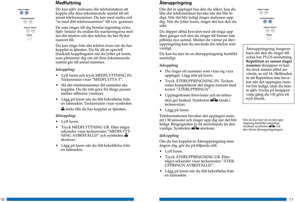 Själv betalar du endast för markeringarna mellan din telefon och den telefon du har flyttat numret till. Du kan ringa från din telefon även när du har kopplat in tjänsten.