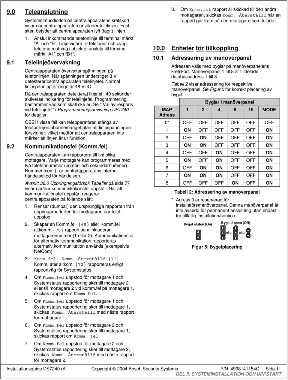 1 Telelinjeövervakning Centralapparaten övervakar spänningen på telefonlinjen. När spänningen understiger 3 V detekterar centralapparaten telelinjefel. Normal linjespänning är ungefär 48 VDC.