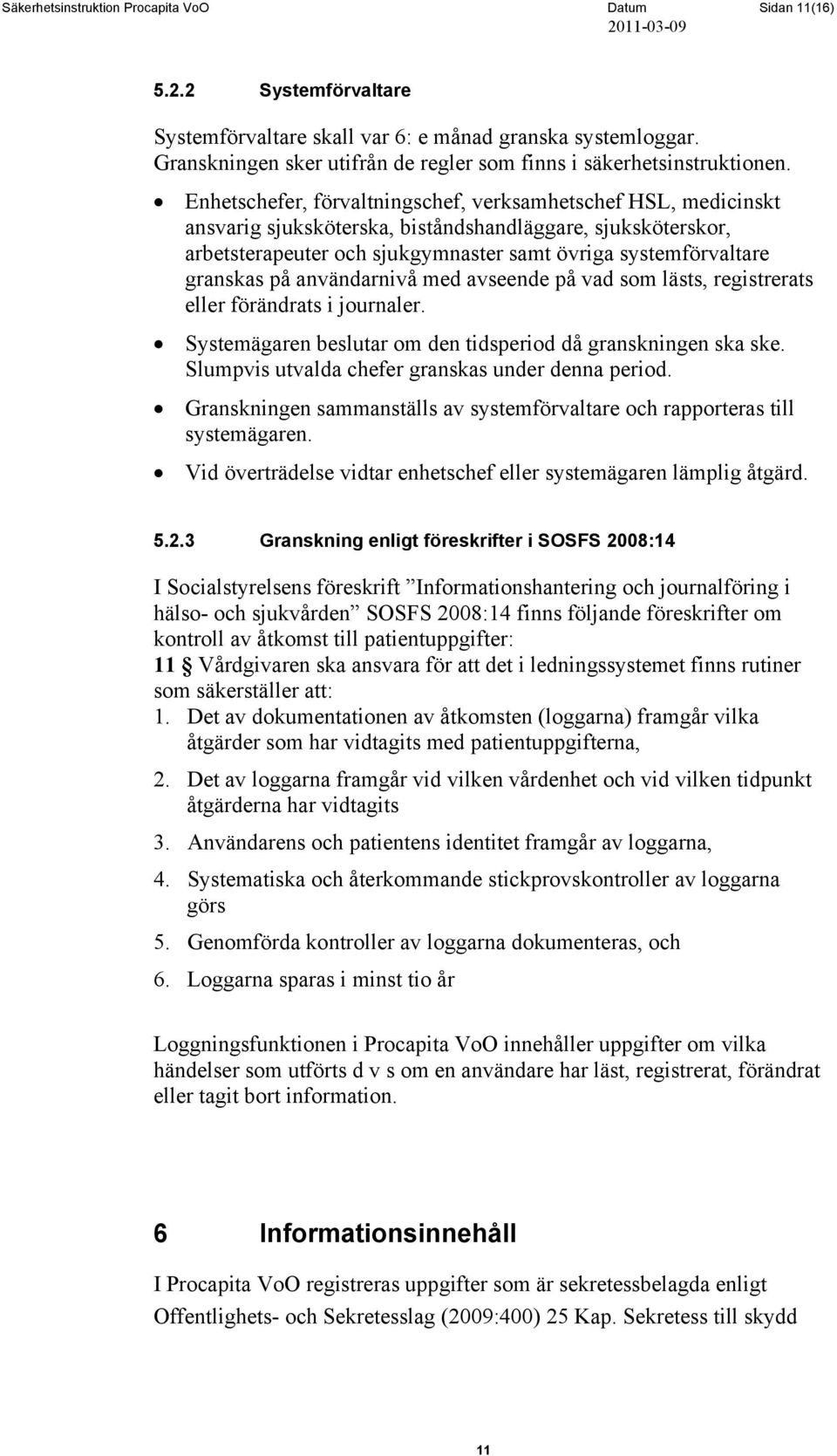 Enhetschefer, förvaltningschef, verksamhetschef HSL, medicinskt ansvarig sjuksköterska, biståndshandläggare, sjuksköterskor, arbetsterapeuter och sjukgymnaster samt övriga systemförvaltare granskas