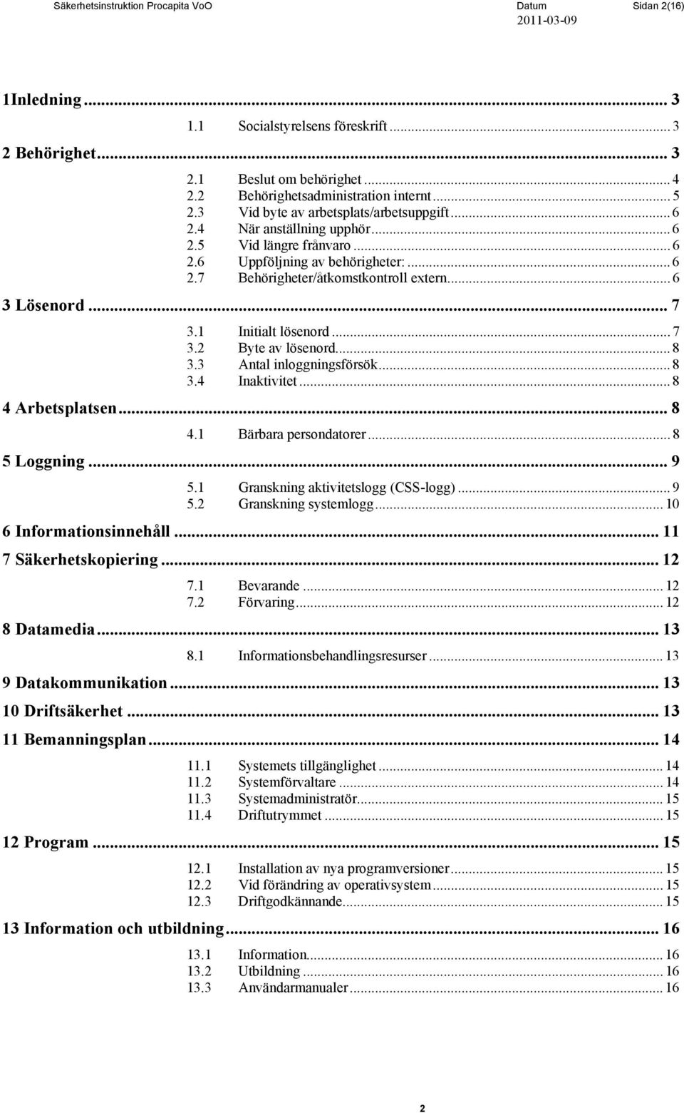 .. 7 3.1 Initialt lösenord... 7 3.2 Byte av lösenord... 8 3.3 Antal inloggningsförsök... 8 3.4 Inaktivitet... 8 4 Arbetsplatsen...8 4.1 Bärbara persondatorer... 8 5 Loggning... 9 5.