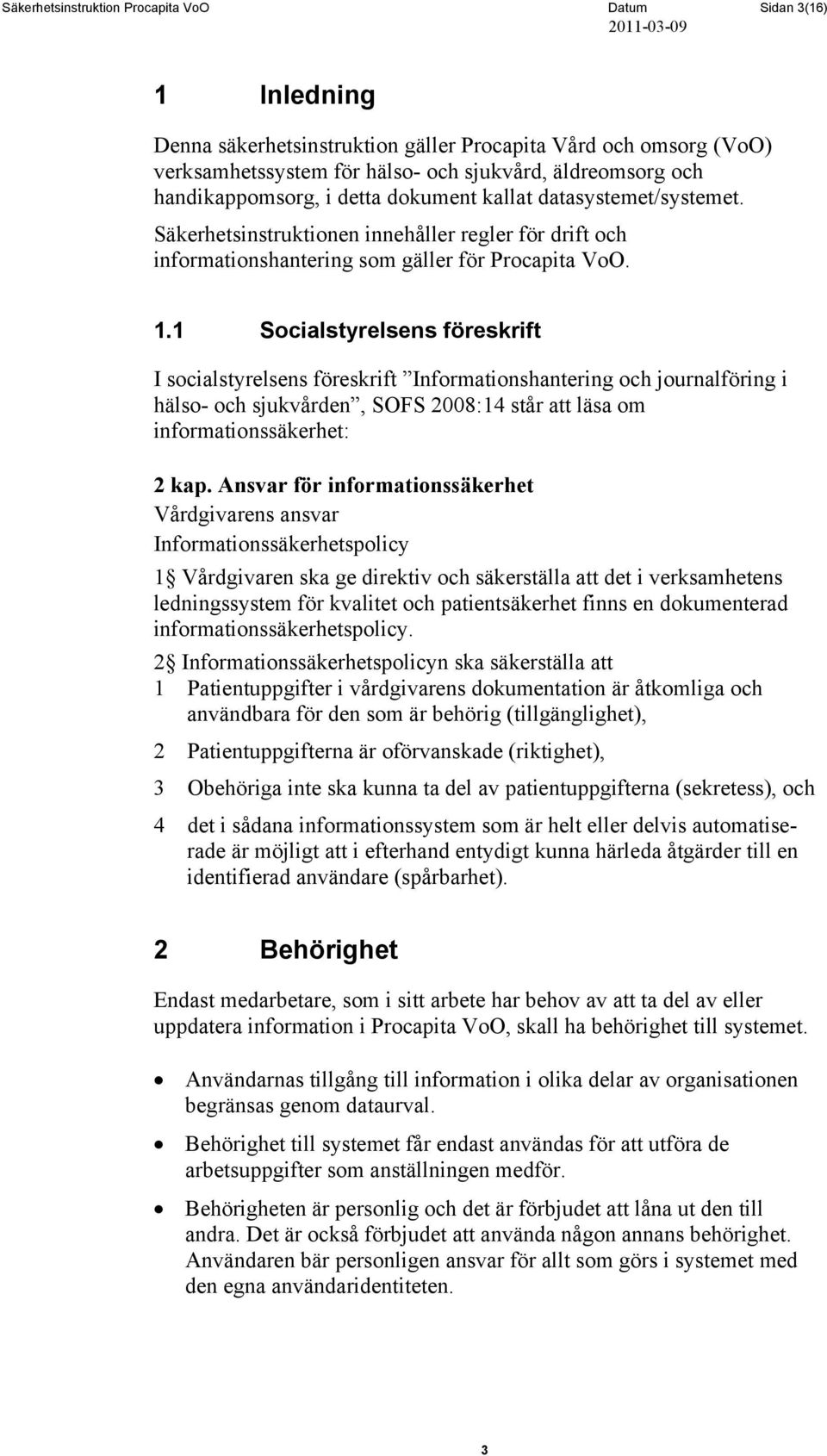 1 Socialstyrelsens föreskrift I socialstyrelsens föreskrift Informationshantering och journalföring i hälso- och sjukvården, SOFS 2008:14 står att läsa om informationssäkerhet: 2 kap.