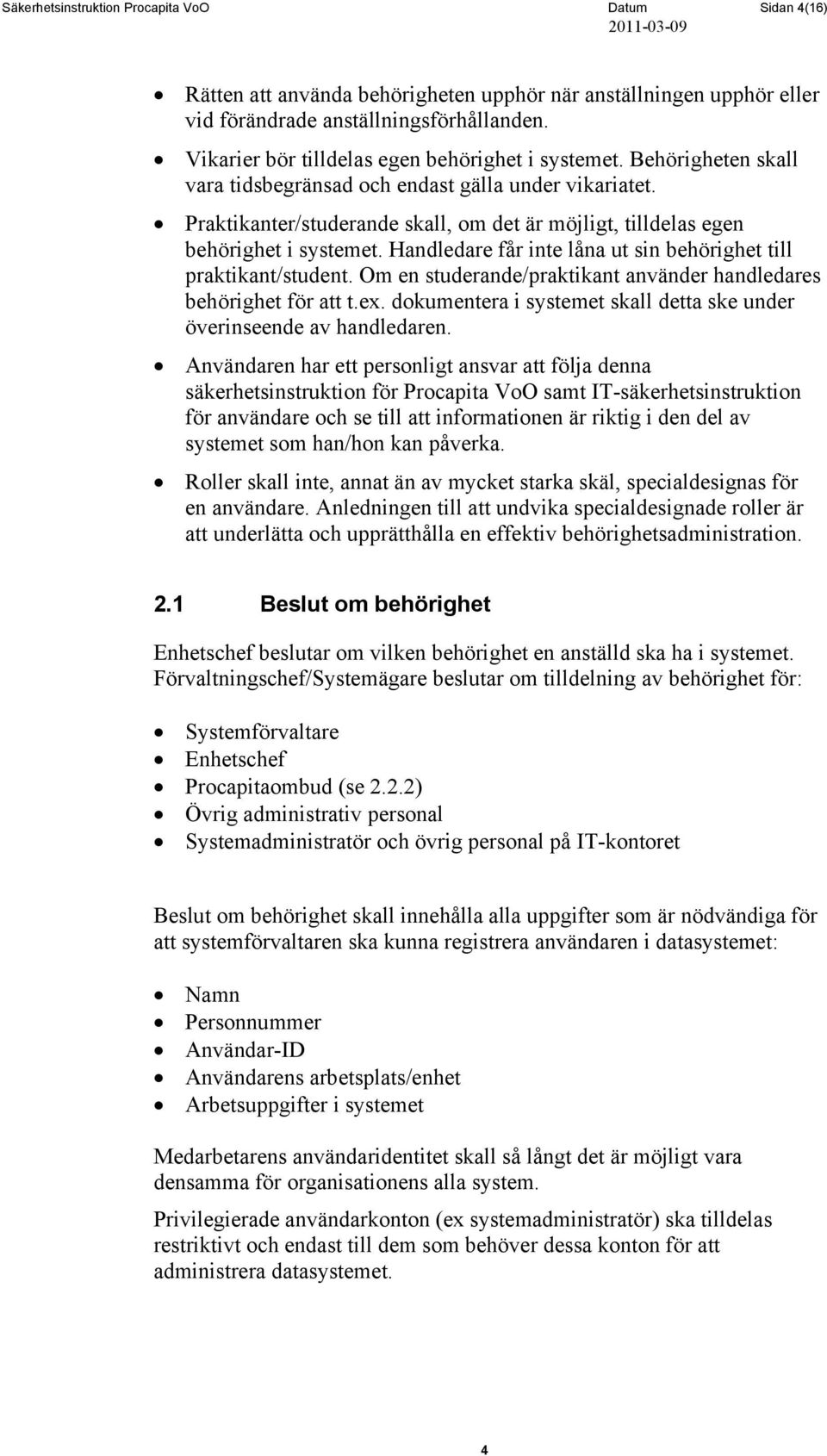 Praktikanter/studerande skall, om det är möjligt, tilldelas egen behörighet i systemet. Handledare får inte låna ut sin behörighet till praktikant/student.