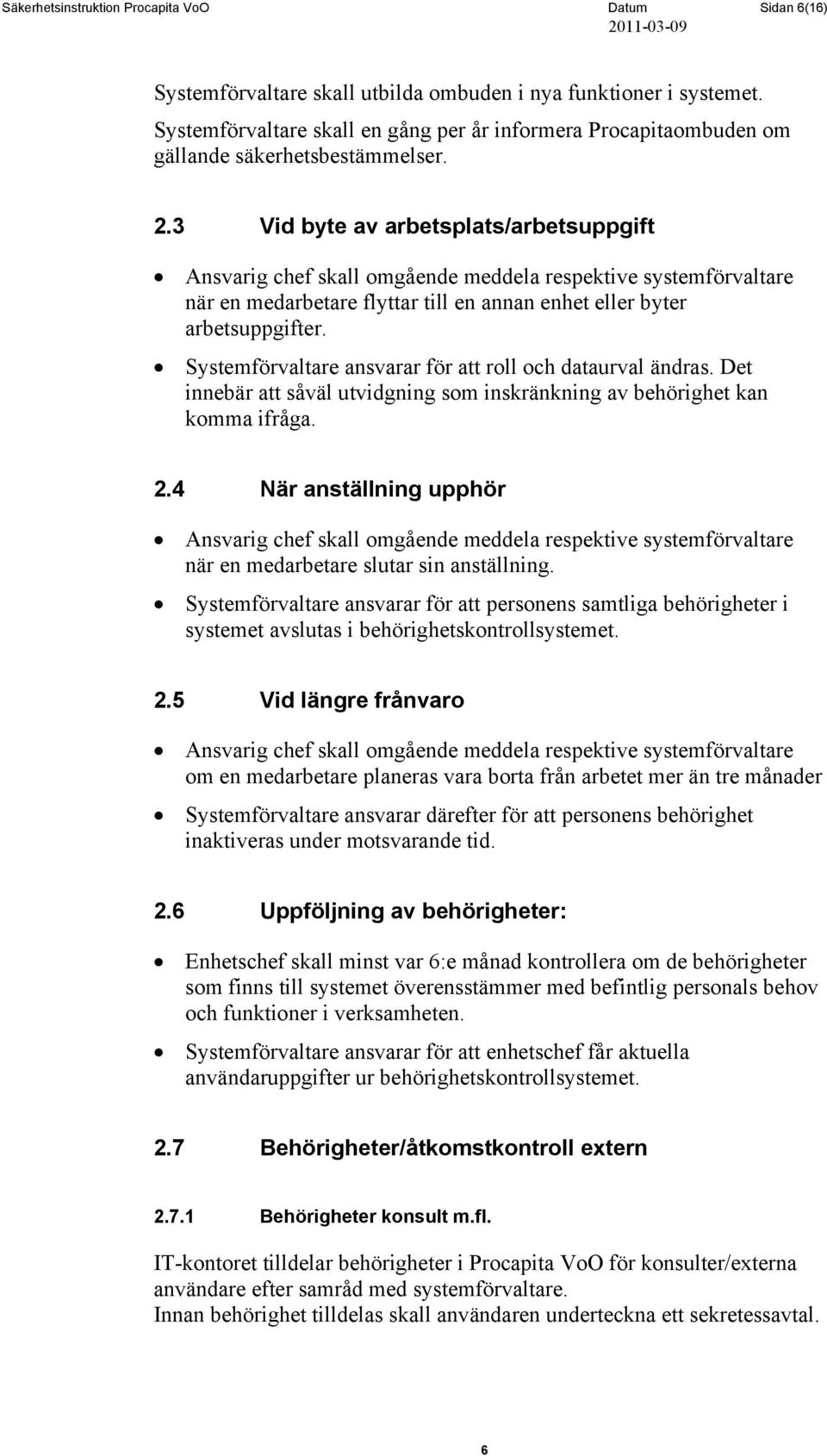 3 Vid byte av arbetsplats/arbetsuppgift Ansvarig chef skall omgående meddela respektive systemförvaltare när en medarbetare flyttar till en annan enhet eller byter arbetsuppgifter.