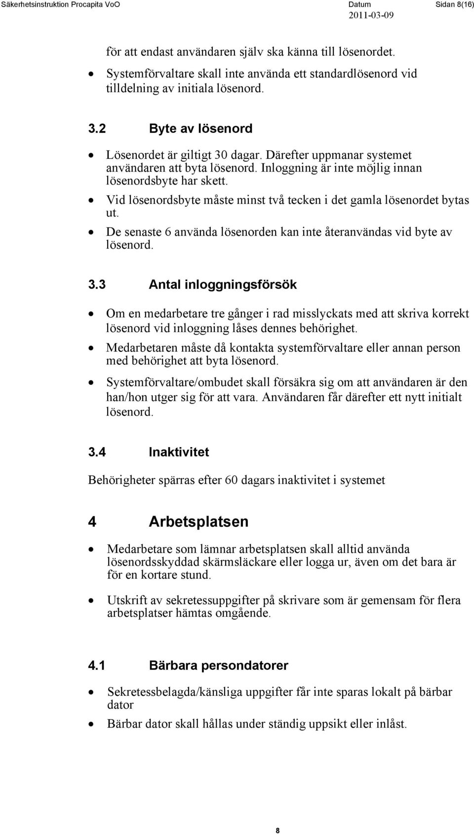 Därefter uppmanar systemet användaren att byta lösenord. Inloggning är inte möjlig innan lösenordsbyte har skett. Vid lösenordsbyte måste minst två tecken i det gamla lösenordet bytas ut.