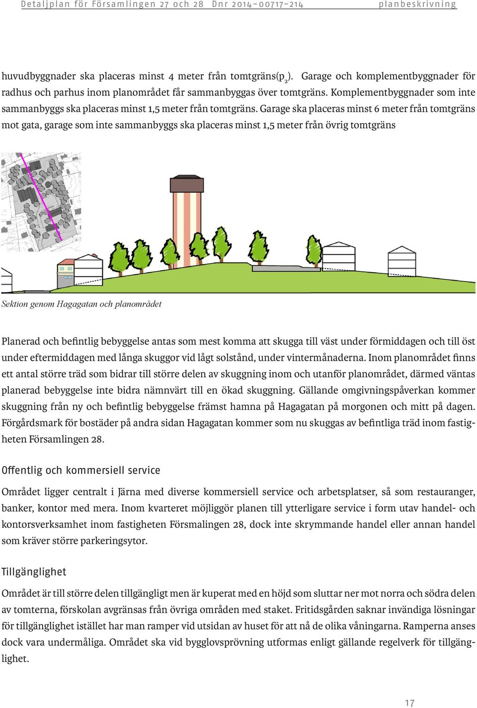 Garage ska placeras minst 6 meter från tomtgräns mot gata, garage som inte sammanbyggs ska placeras minst 1,5 meter från övrig tomtgräns Sektion genom Hagagatan och planområdet Planerad och befintlig