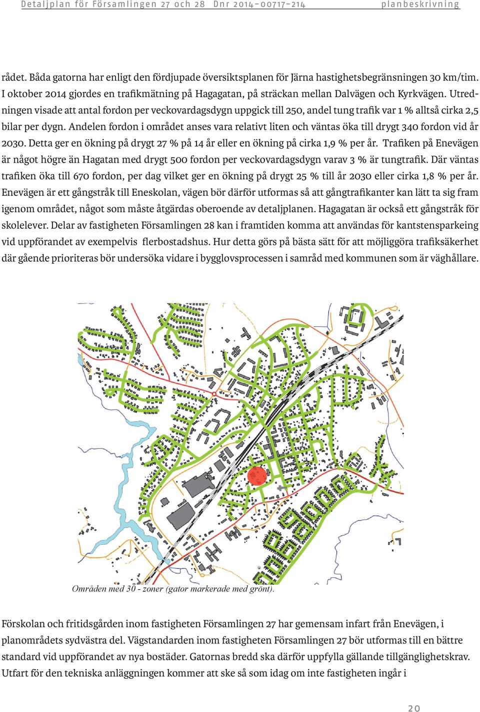 Utredningen visade att antal fordon per veckovardagsdygn uppgick till 250, andel tung trafik var 1 % alltså cirka 2,5 bilar per dygn.