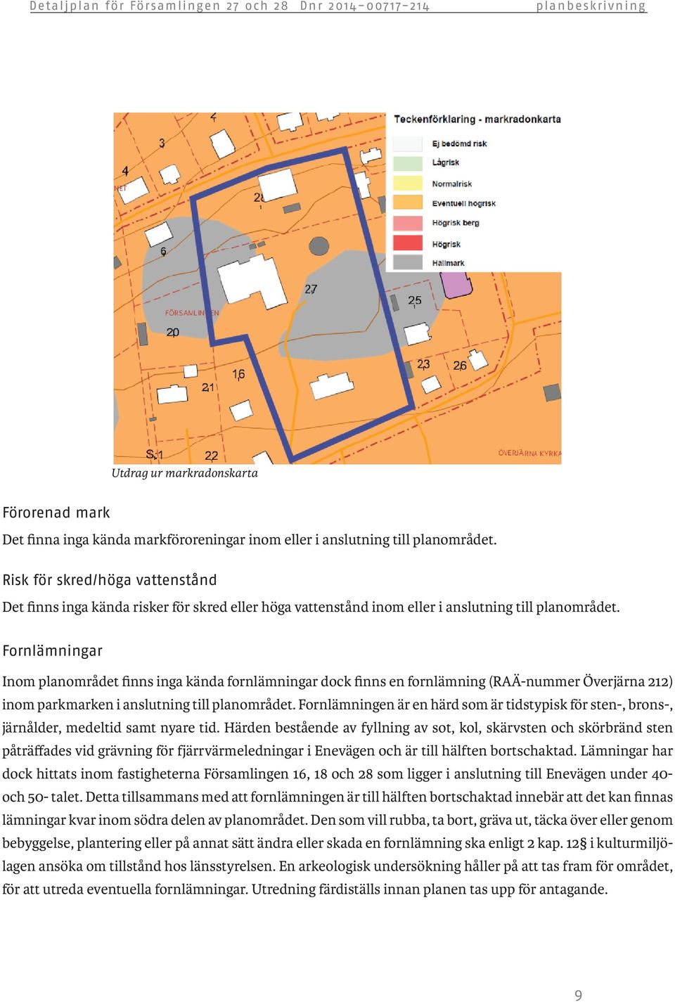 Fornlämningar Inom planområdet finns inga kända fornlämningar dock finns en fornlämning (RAÄ-nummer Överjärna 212) inom parkmarken i anslutning till planområdet.