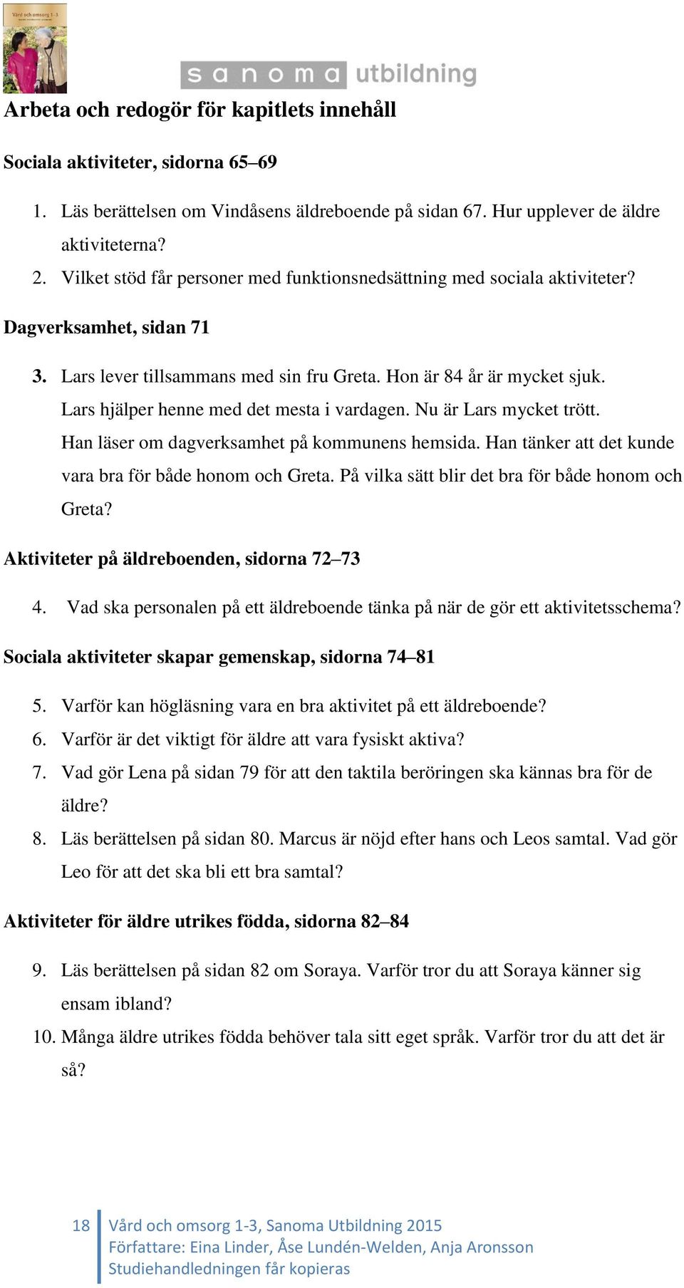 Lars hjälper henne med det mesta i vardagen. Nu är Lars mycket trött. Han läser om dagverksamhet på kommunens hemsida. Han tänker att det kunde vara bra för både honom och Greta.