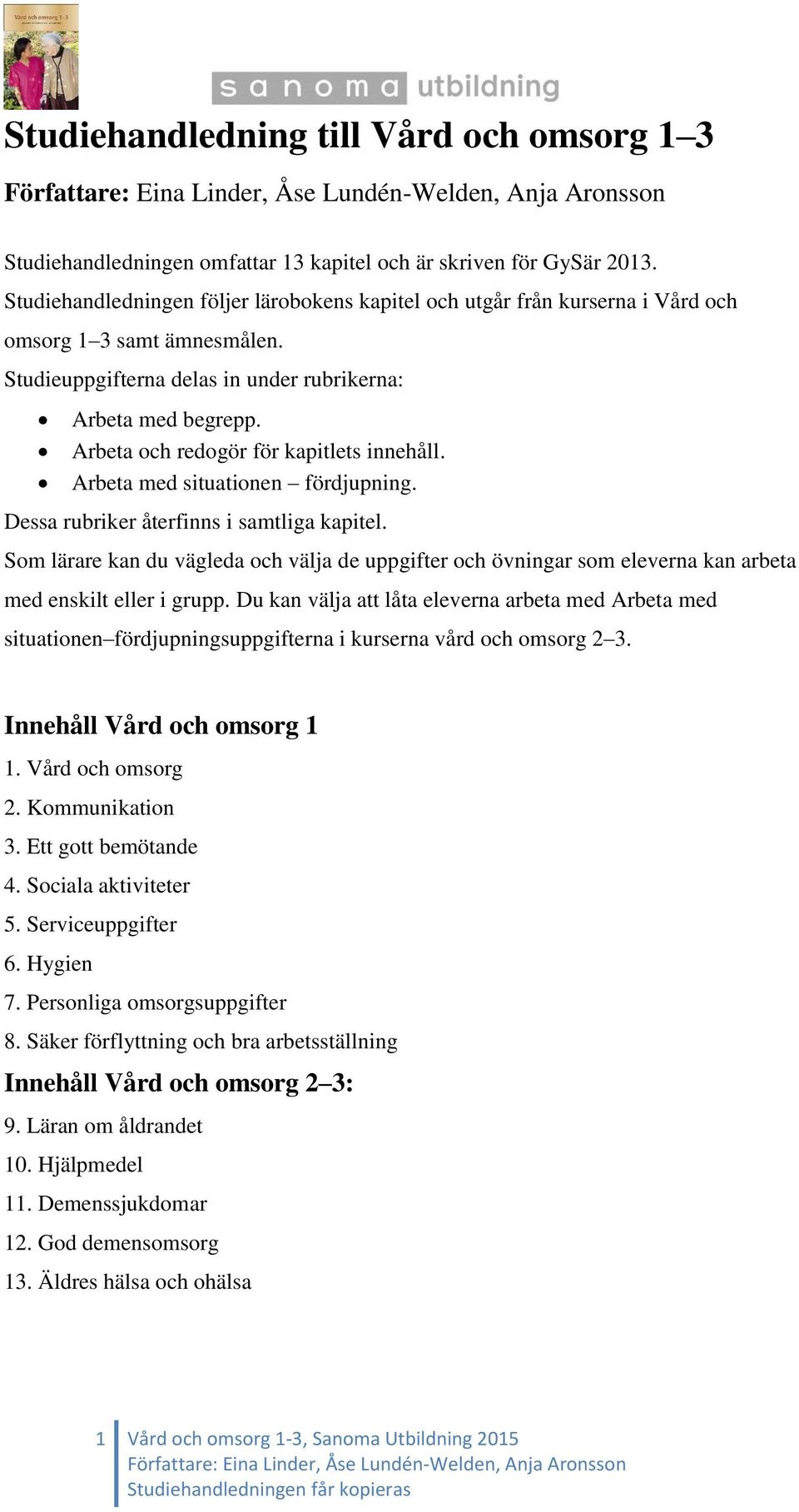 Arbeta och redogör för kapitlets innehåll. Arbeta med situationen fördjupning. Dessa rubriker återfinns i samtliga kapitel.