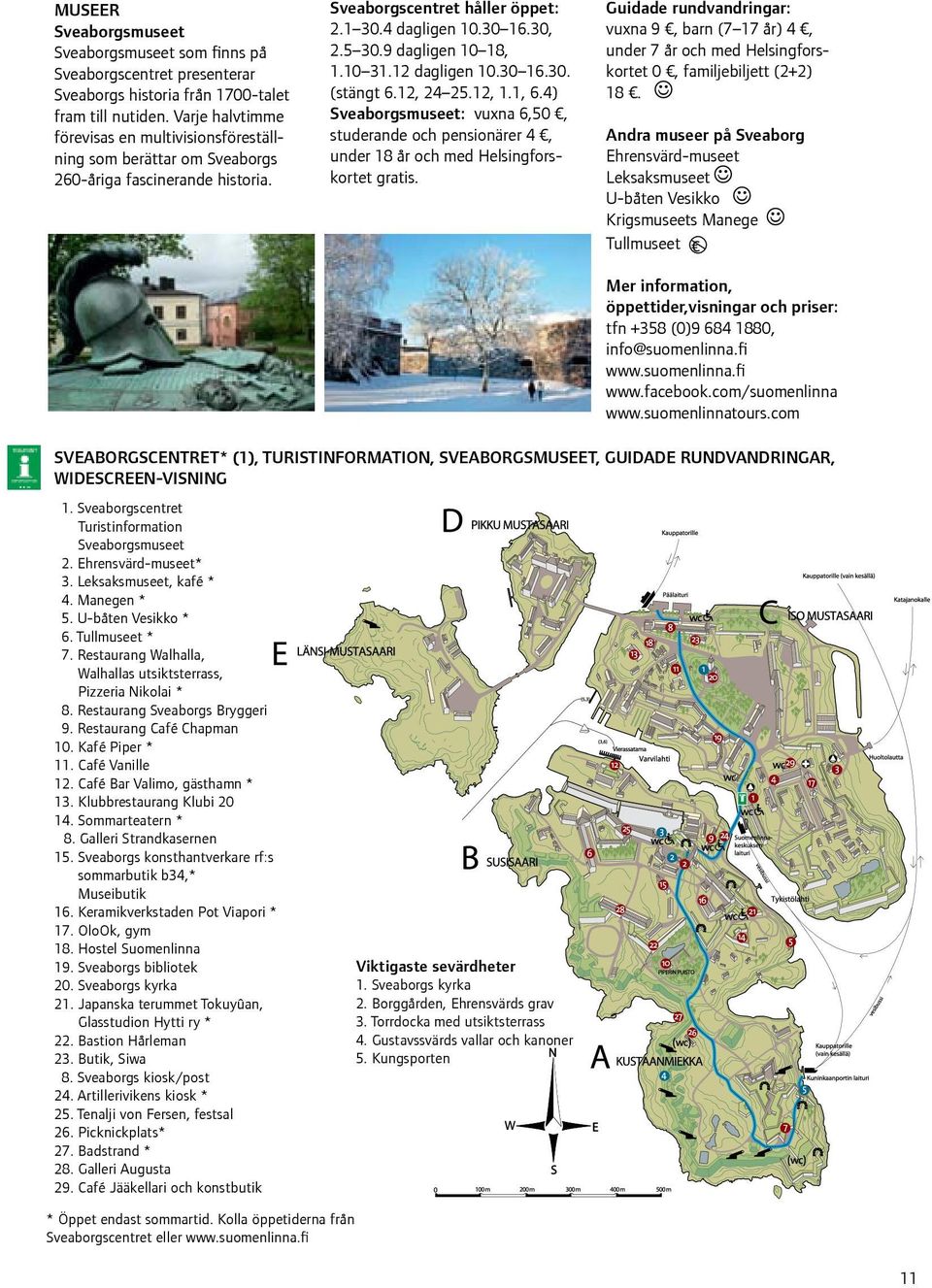 9 dagligen 10 18, 1.10 31.12 dagligen 10.30 16.30. (stängt 6.12, 24 25.12, 1.1, 6.4) Sveaborgsmuseet: vuxna 6,50, studerande och pensionärer 4, under 18 år och med Helsingforskortet gratis.