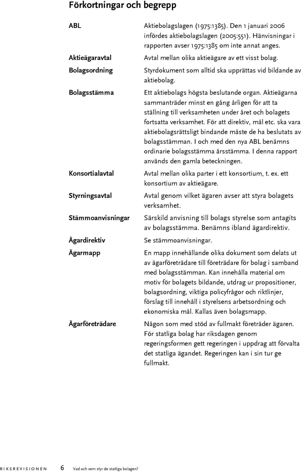 Bolagsordning Bolagsstämma Konsortialavtal Styrningsavtal Stämmoanvisningar Ägardirektiv Ägarmapp Ägarföreträdare Styrdokument som alltid ska upprättas vid bildande av aktiebolag.