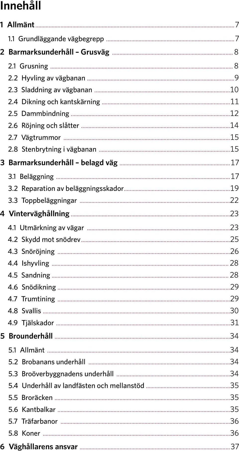 3 Toppbeläggningar...22 4 Vinterväghållning...23 4.1 Utmärkning av vägar...23 4.2 Skydd mot snödrev...25 4.3 Snöröjning...26 4.4 Ishyvling... 28 4.5 Sandning... 28 4.6 Snödikning...29 4.7 Trumtining.