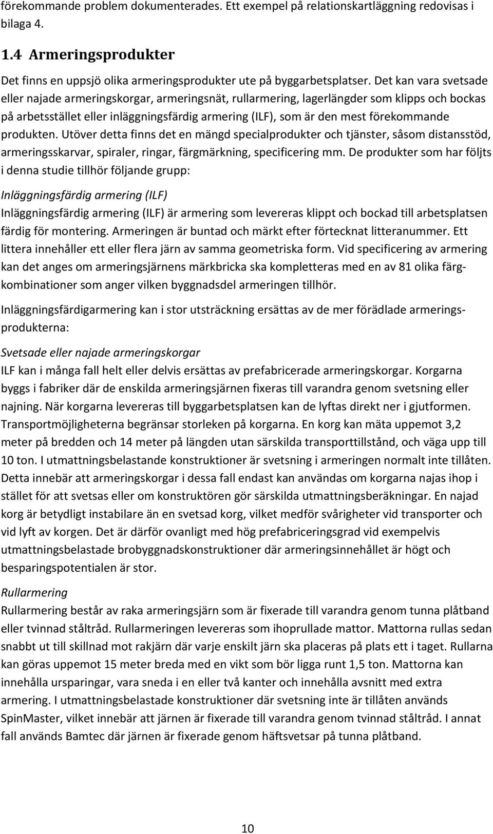 förekommande produkten. Utöver detta finns det en mängd specialprodukter och tjänster, såsom distansstöd, armeringsskarvar, spiraler, ringar, färgmärkning, specificering mm.