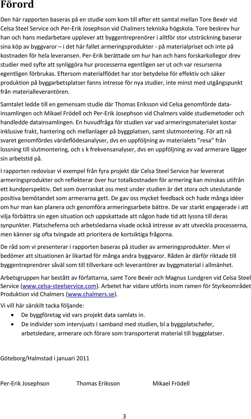 kostnaden för hela leveransen. Per-Erik berättade om hur han och hans forskarkollegor drev studier med syfte att synliggöra hur processerna egentligen ser ut och var resurserna egentligen förbrukas.