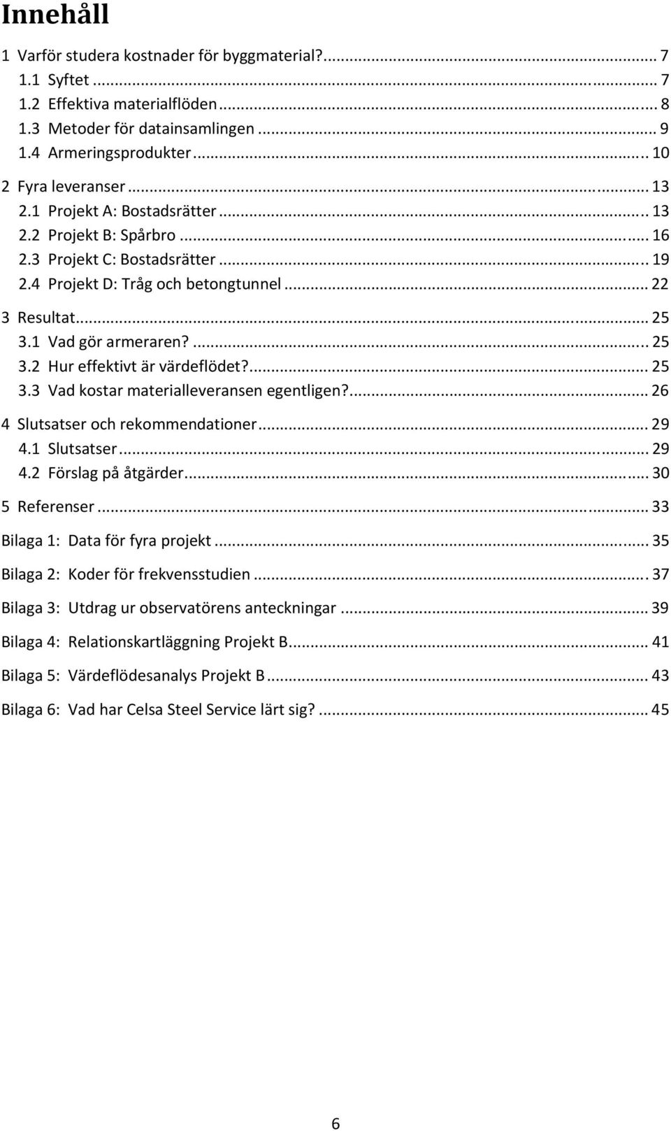 ... 25 3.3 Vad kostar materialleveransen egentligen?... 26 4 Slutsatser och rekommendationer... 29 4.1 Slutsatser... 29 4.2 Förslag på åtgärder... 30 5 Referenser... 33 Bilaga 1: Data för fyra projekt.