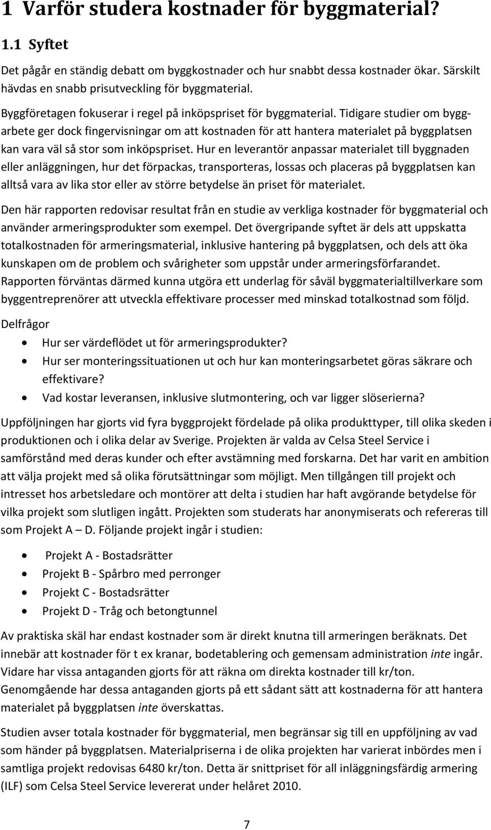 Tidigare studier om byggarbete ger dock fingervisningar om att kostnaden för att hantera materialet på byggplatsen kan vara väl så stor som inköpspriset.