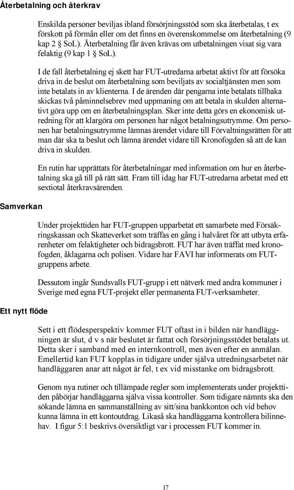 I de fall återbetalning ej skett har FUT-utredarna arbetat aktivt för att försöka driva in de beslut om återbetalning som beviljats av socialtjänsten men som inte betalats in av klienterna.