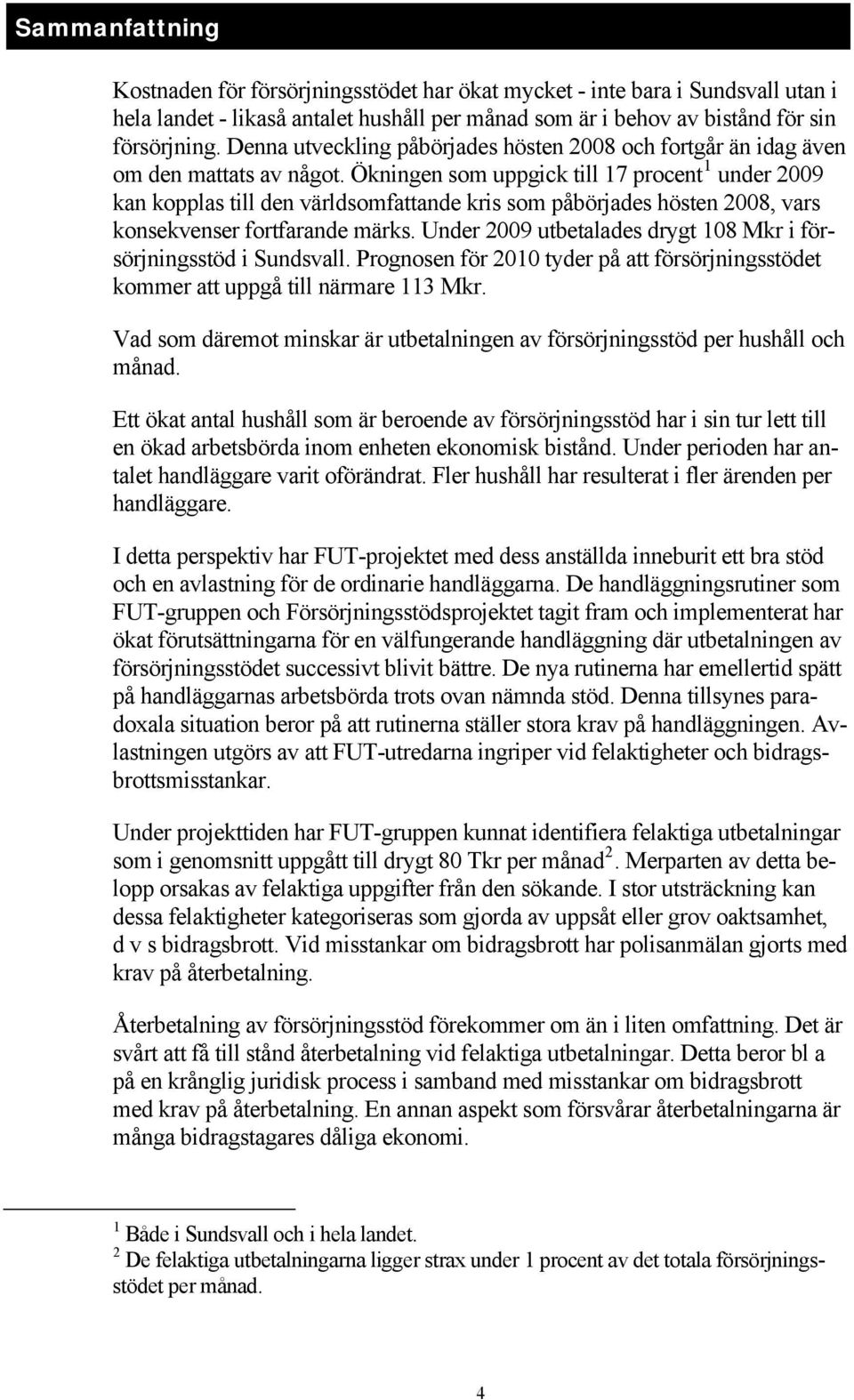 Ökningen som uppgick till 17 procent 1 under 2009 kan kopplas till den världsomfattande kris som påbörjades hösten 2008, vars konsekvenser fortfarande märks.