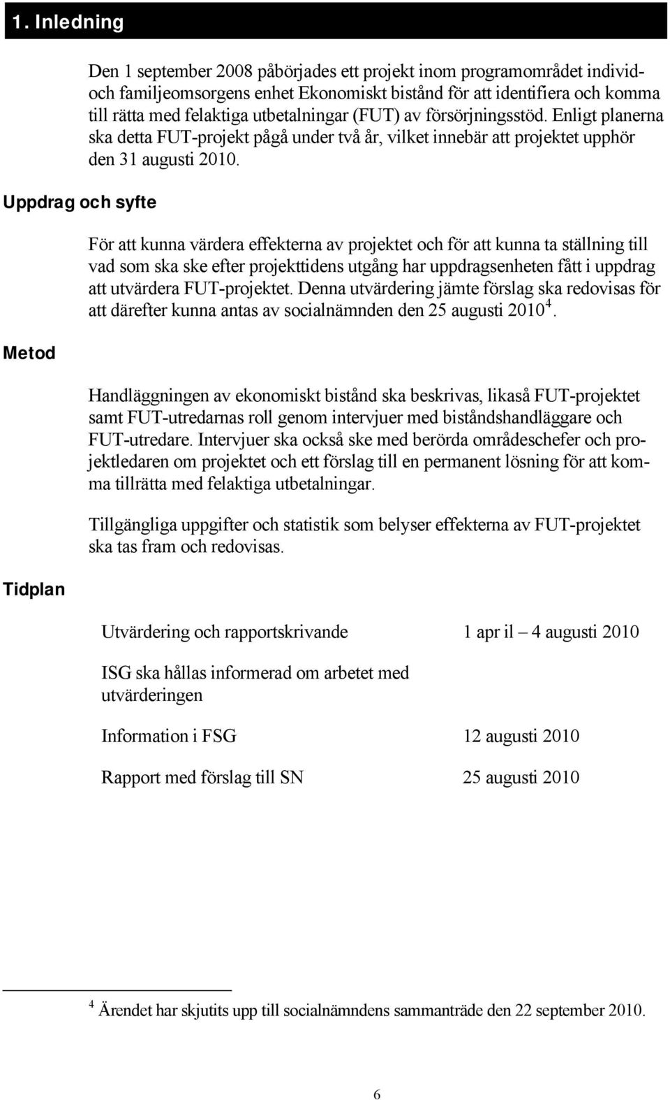 För att kunna värdera effekterna av projektet och för att kunna ta ställning till vad som ska ske efter projekttidens utgång har uppdragsenheten fått i uppdrag att utvärdera FUT-projektet.