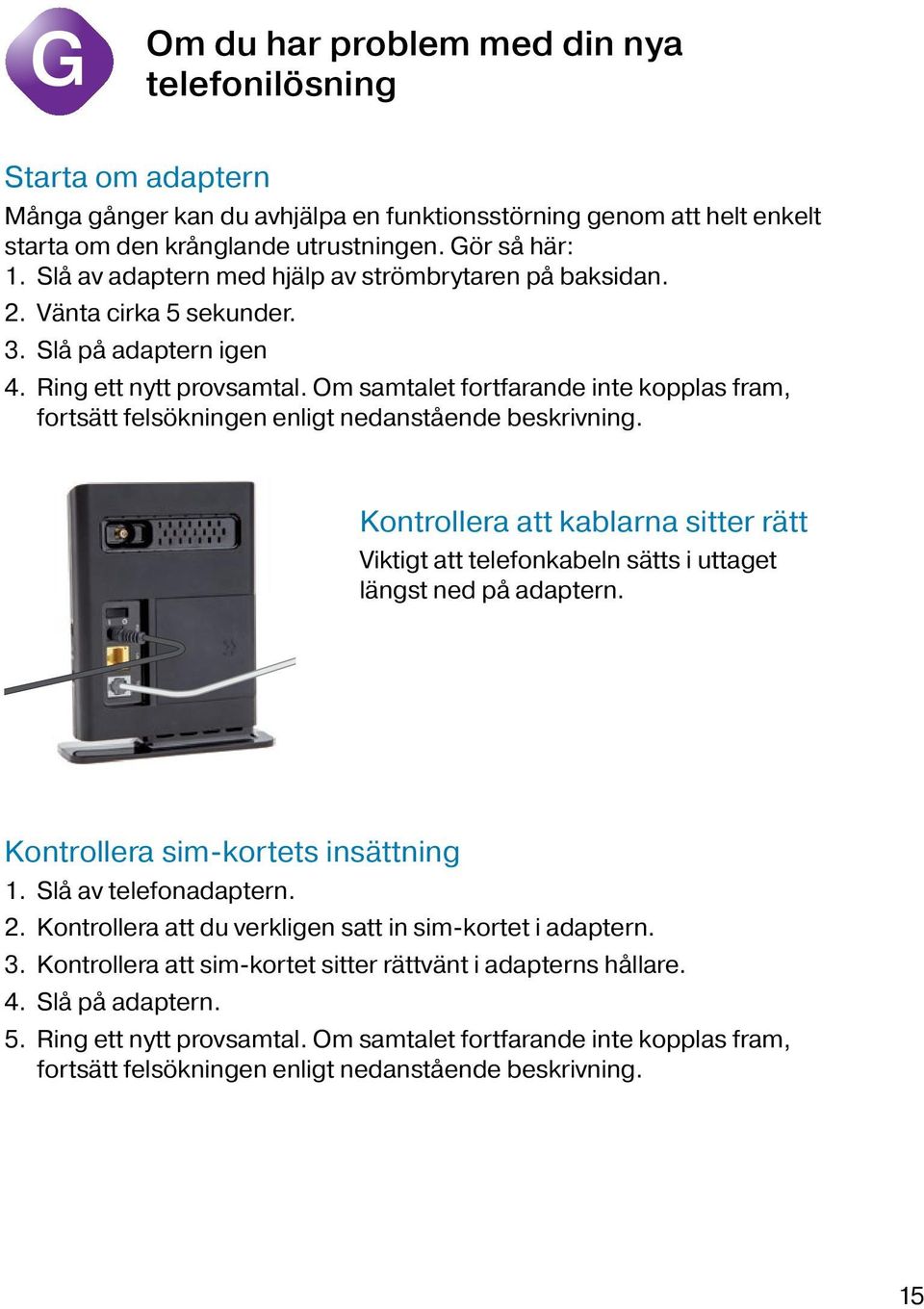 Om samtalet fortfarande inte kopplas fram, fortsätt felsökningen enligt nedanstående beskrivning. Kontrollera att kablarna sitter rätt Viktigt att telefonkabeln sätts i uttaget längst ned på adaptern.