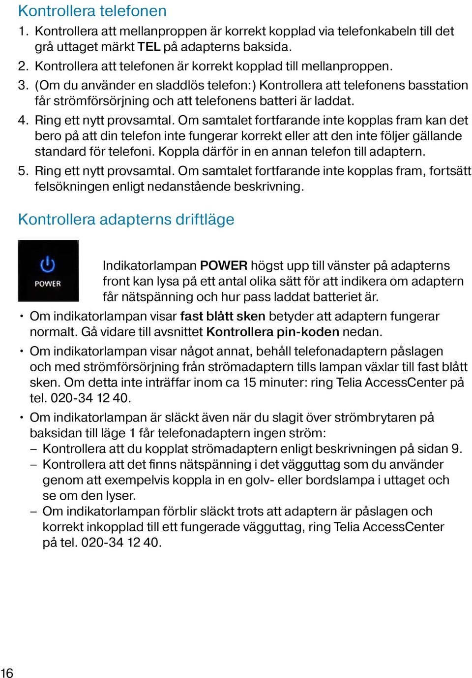 (Om du använder en sladdlös telefon:) Kontrollera att telefonens basstation får strömförsörjning och att telefonens batteri är laddat. 4. Ring ett nytt provsamtal.