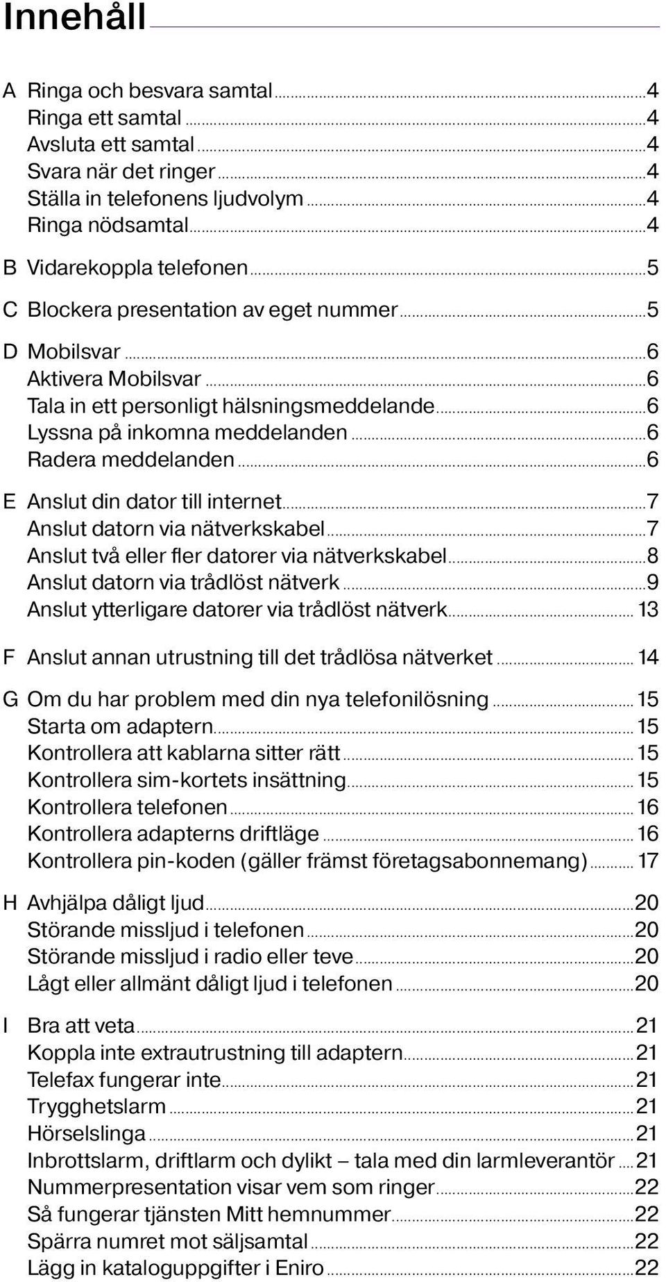 ..6 E Anslut din dator till internet...7 Anslut datorn via nätverkskabel...7 Anslut två eller fler datorer via nätverkskabel...8 Anslut datorn via trådlöst nätverk.