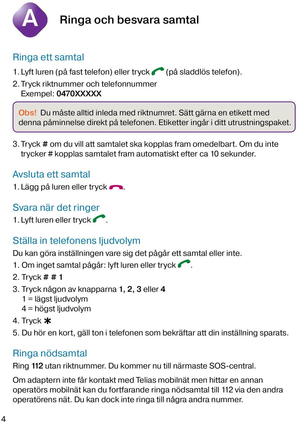 Tryck # om du vill att samtalet ska kopplas fram omedelbart. Om du inte trycker # kopplas samtalet fram automatiskt efter ca 10 sekunder. Avsluta ett samtal 1. Lägg på luren eller tryck.