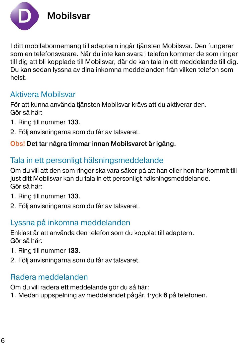 Du kan sedan lyssna av dina inkomna meddelanden från vilken telefon som helst. Aktivera Mobilsvar För att kunna använda tjänsten Mobilsvar krävs att du aktiverar den. Gör så här: 1.