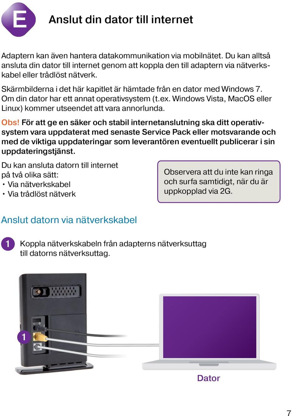 Om din dator har ett annat operativsystem (t.ex. Windows Vista, MacOS eller Linux) kommer utseendet att vara annorlunda. Obs!