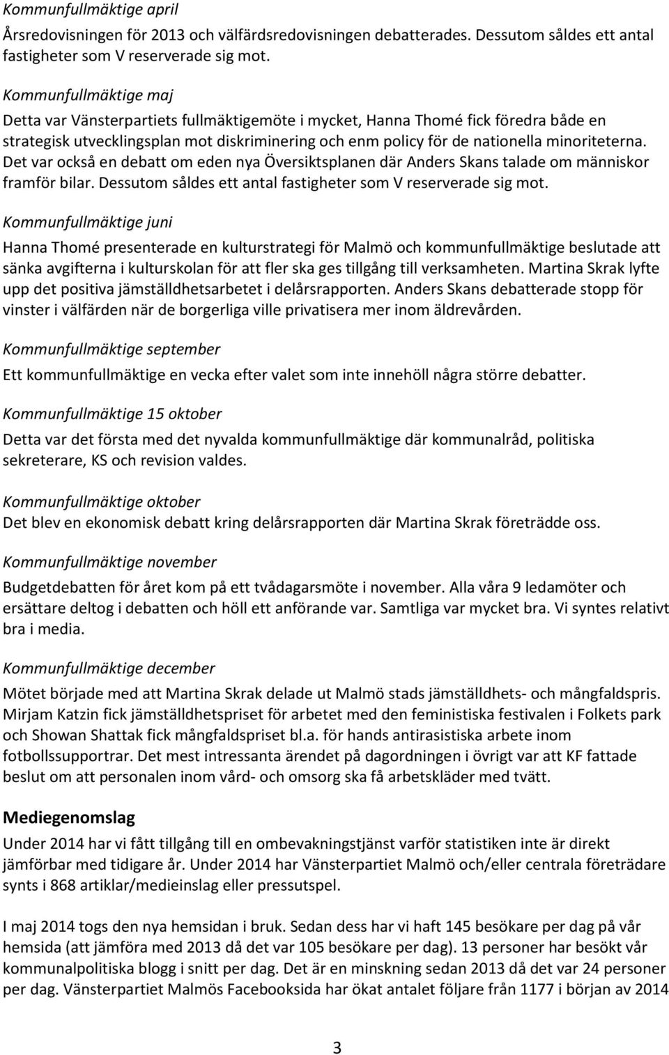 Det var också en debatt om eden nya Översiktsplanen där Anders Skans talade om människor framför bilar. Dessutom såldes ett antal fastigheter som V reserverade sig mot.