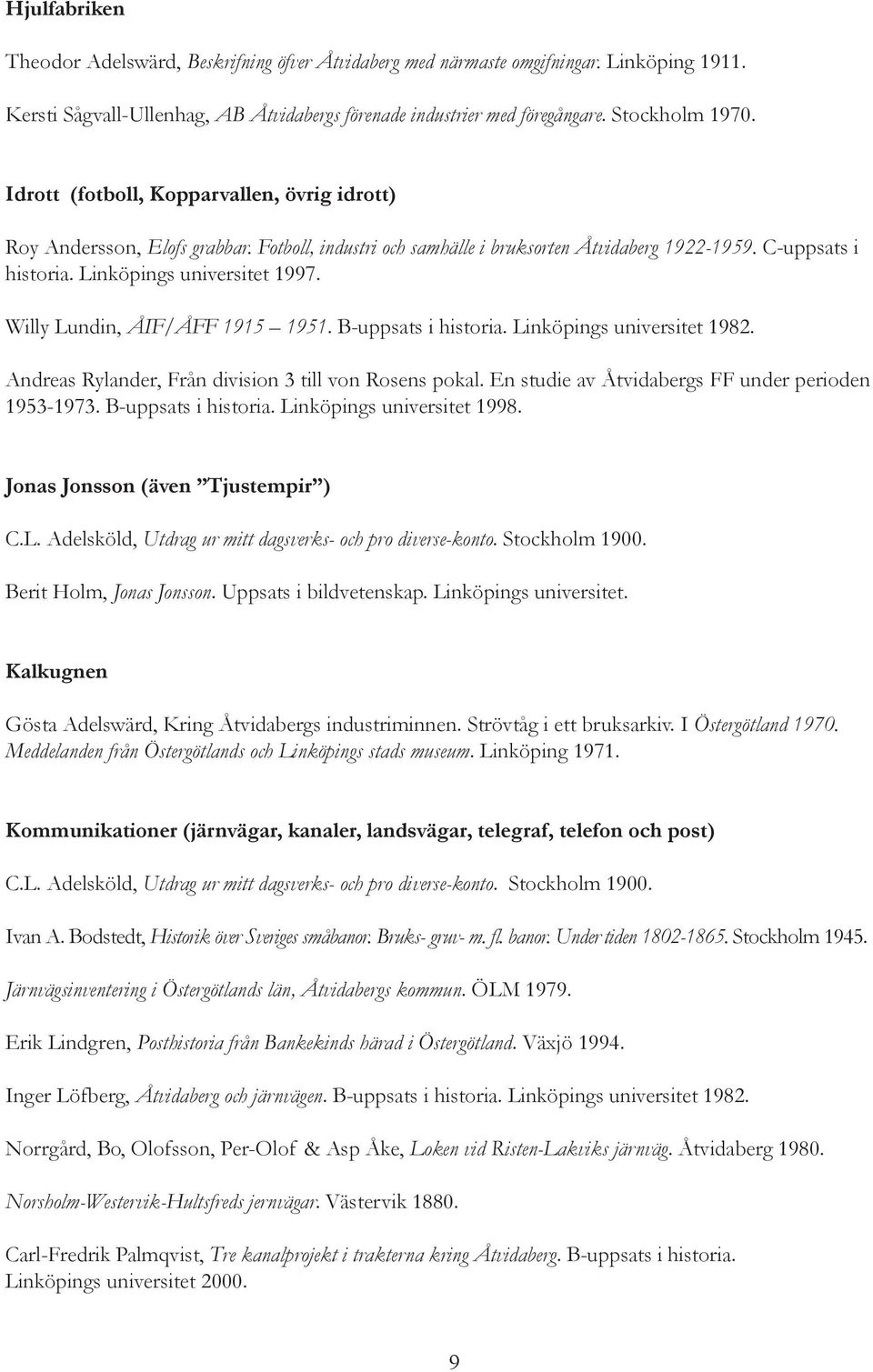 Willy Lundin, ÅIF/ÅFF 1915 1951. B-uppsats i historia. Linköpings universitet 1982. Andreas Rylander, Från division 3 till von Rosens pokal. En studie av Åtvidabergs FF under perioden 1953-1973.