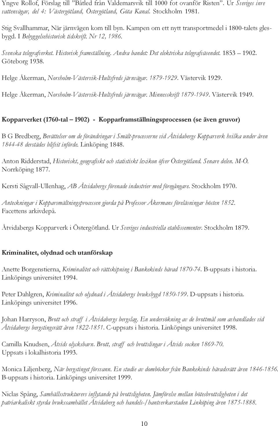 Andra bandet: Det elektriska telegrafväsendet. 1853 1902. Göteborg 1938. Helge Åkerman, Norsholm-Västervik-Hultsfreds järnvägar. 1879-1929. Västervik 1929.