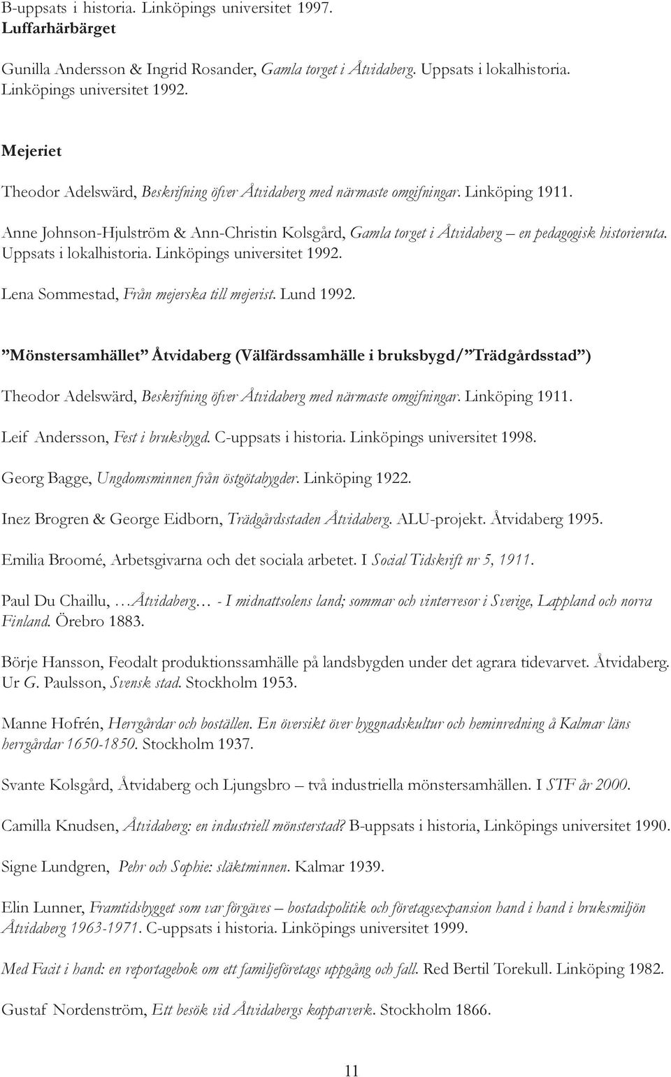 Uppsats i lokalhistoria. Linköpings universitet 1992. Lena Sommestad, Från mejerska till mejerist. Lund 1992.