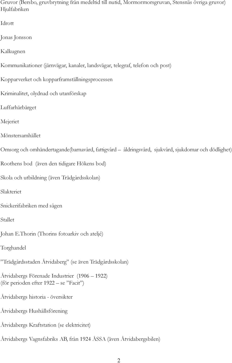 åldringsvård, sjukvård, sjukdomar och dödlighet) Roothens bod (även den tidigare Hökens bod) Skola och utbildning (även Trädgårdsskolan) Slakteriet Snickerifabriken med sågen Stallet Johan E.