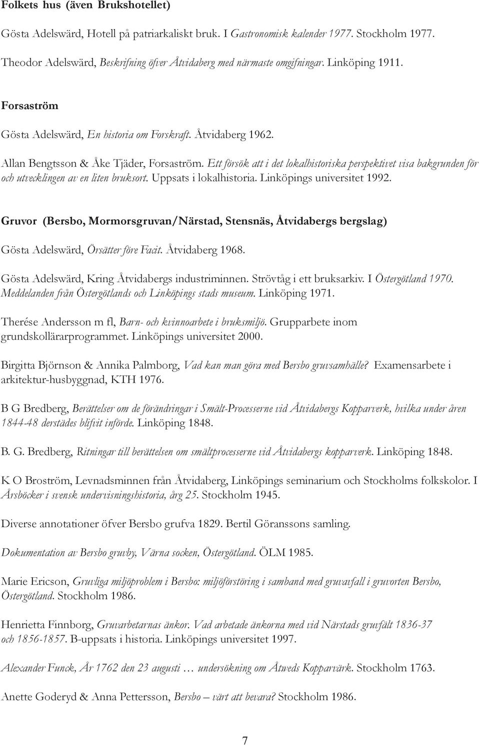 Ett försök att i det lokalhistoriska perspektivet visa bakgrunden för och utvecklingen av en liten bruksort. Uppsats i lokalhistoria. Linköpings universitet 1992.