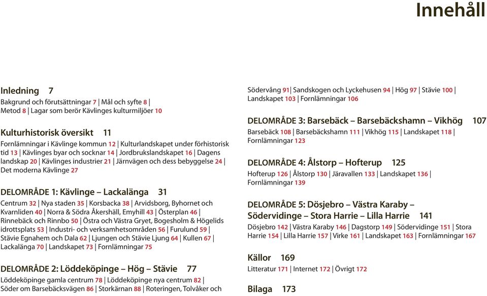 Kävlinge Lackalänga 31 Centrum 32 Nya staden 35 Korsbacka 38 Arvidsborg, Byhornet och Kvarnliden 40 Norra & Södra Åkershäll, Emyhill 43 Österplan 46 Rinnebäck och Rinnbo 50 Östra och Västra Gryet,