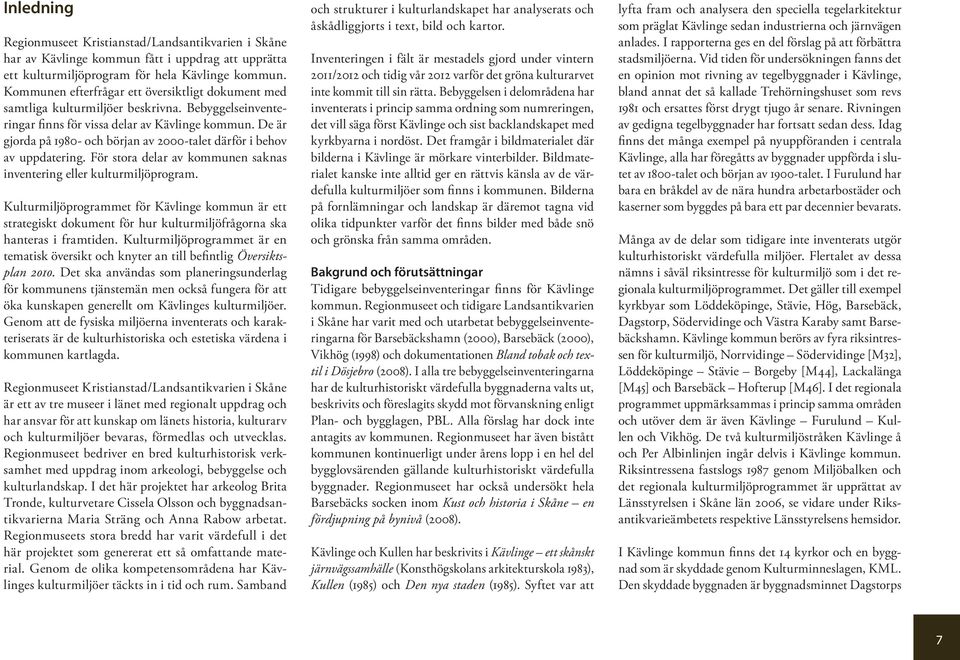 De är gjorda på 1980- och början av 2000-talet därför i behov av uppdatering. För stora delar av kommunen saknas inventering eller kulturmiljöprogram.