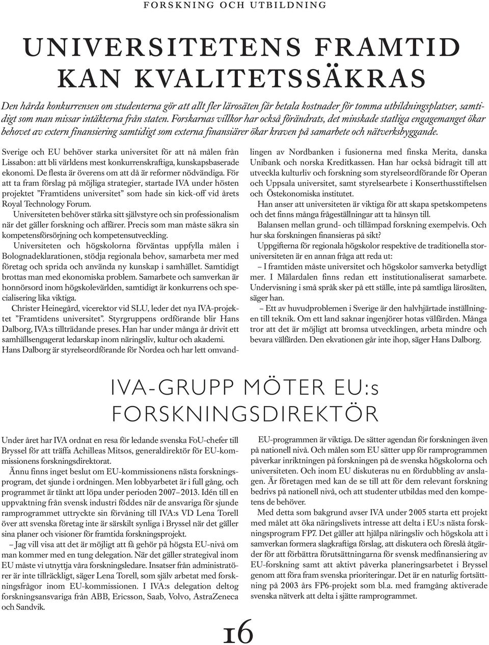 Forskarnas villkor har också förändrats, det minskade statliga engagemanget ökar behovet av extern finansiering samtidigt som externa finansiärer ökar kraven på samarbete och nätverksbyggande.