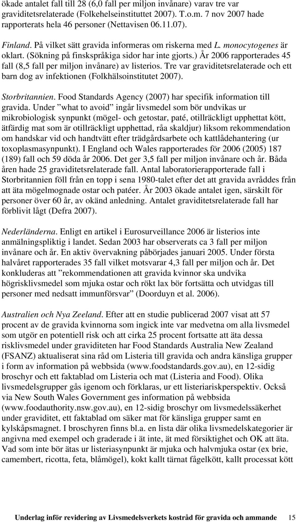 ) År 2006 rapporterades 45 fall (8,5 fall per miljon invånare) av listerios. Tre var graviditetsrelaterade och ett barn dog av infektionen (Folkhälsoinstitutet 2007). Storbritannien.