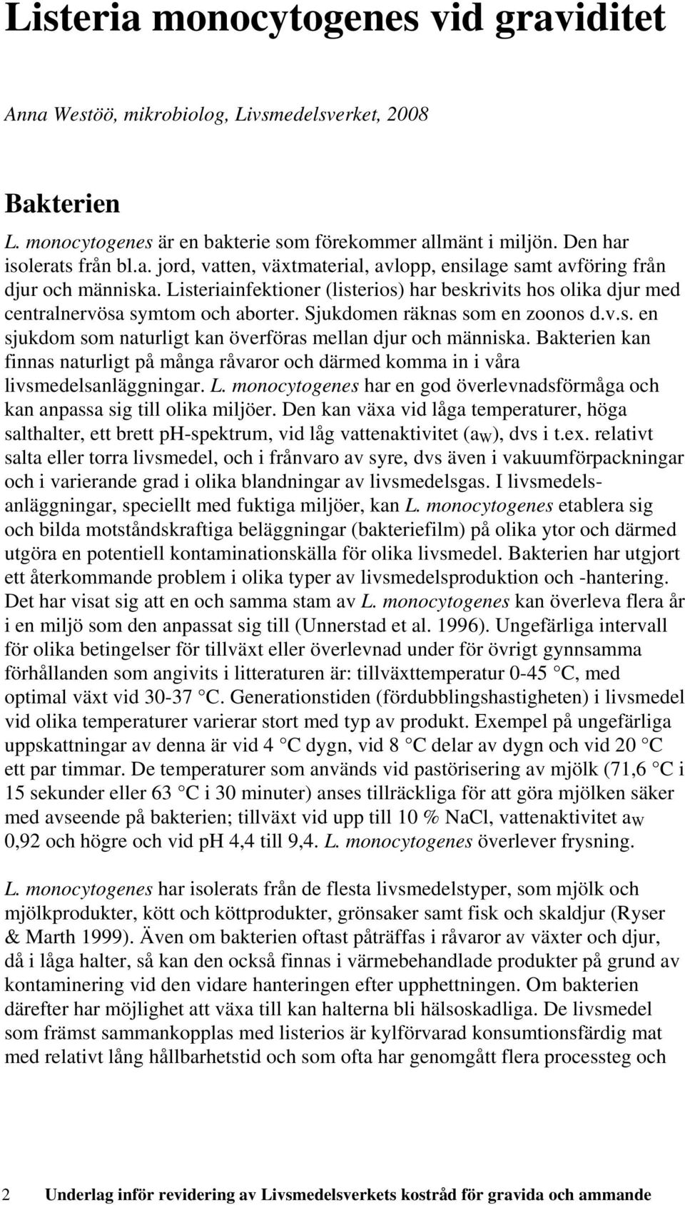 Bakterien kan finnas naturligt på många råvaror och därmed komma in i våra livsmedelsanläggningar. L. monocytogenes har en god överlevnadsförmåga och kan anpassa sig till olika miljöer.