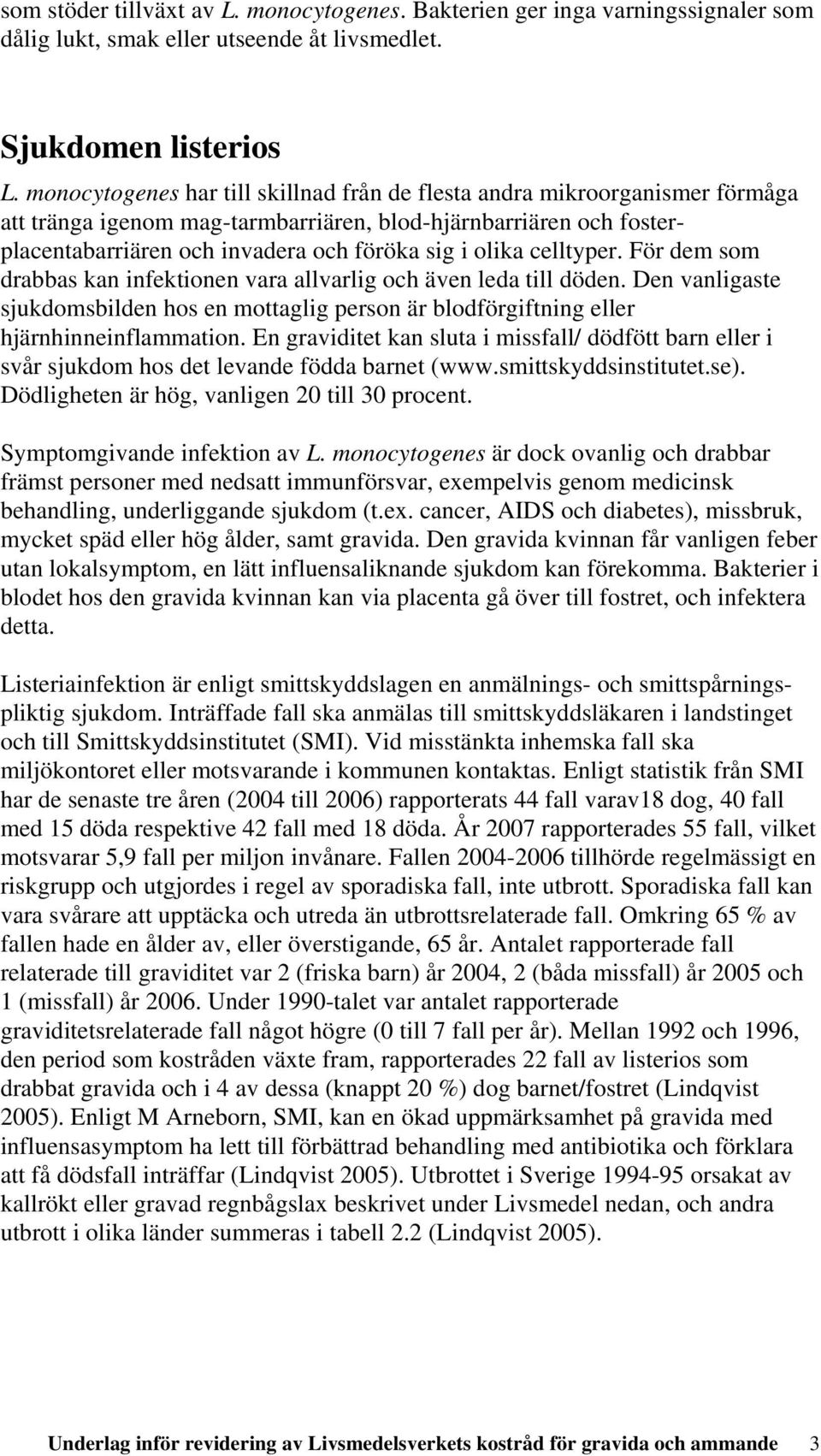 celltyper. För dem som drabbas kan infektionen vara allvarlig och även leda till döden. Den vanligaste sjukdomsbilden hos en mottaglig person är blodförgiftning eller hjärnhinneinflammation.