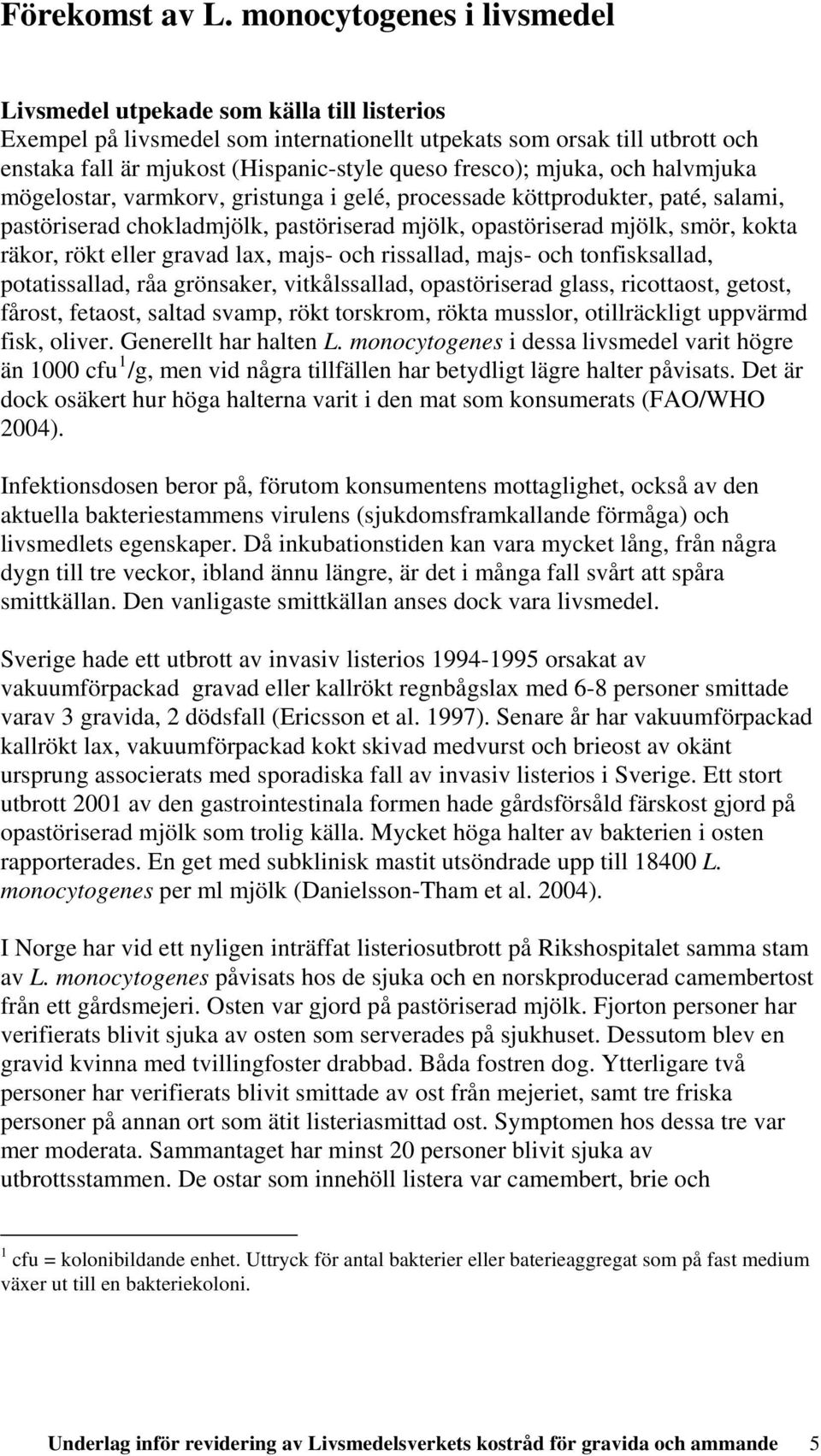 fresco); mjuka, och halvmjuka mögelostar, varmkorv, gristunga i gelé, processade köttprodukter, paté, salami, pastöriserad chokladmjölk, pastöriserad mjölk, opastöriserad mjölk, smör, kokta räkor,