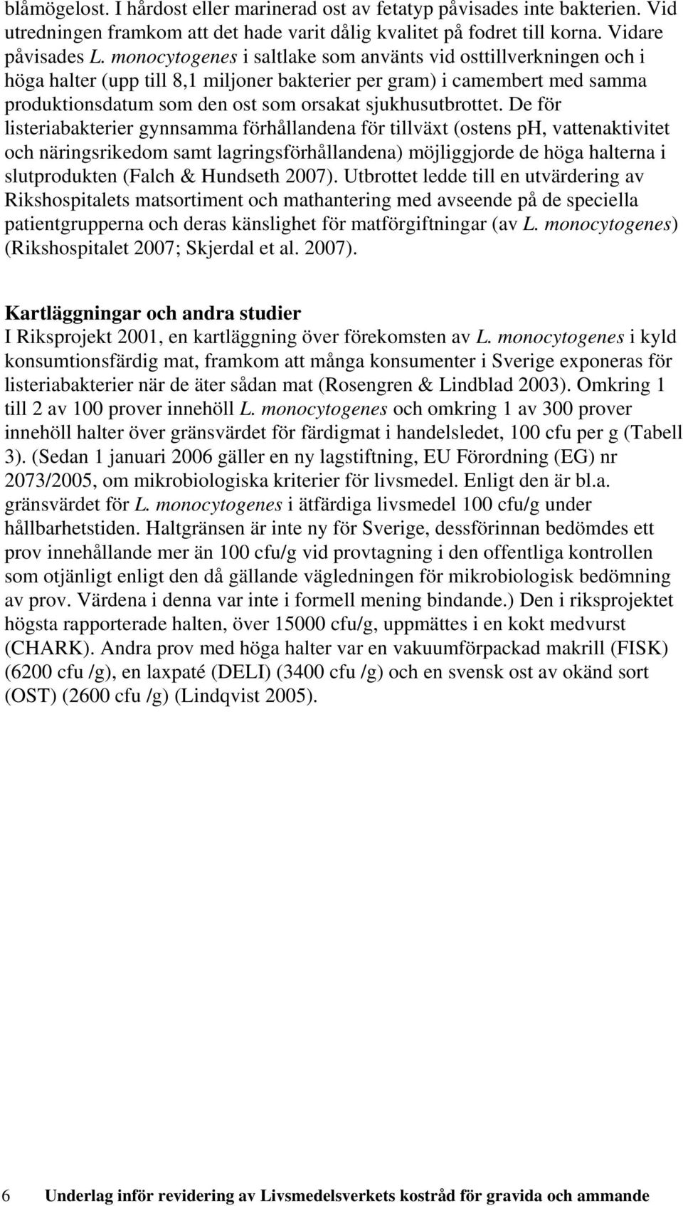 De för listeriabakterier gynnsamma förhållandena för tillväxt (ostens ph, vattenaktivitet och näringsrikedom samt lagringsförhållandena) möjliggjorde de höga halterna i slutprodukten (Falch &