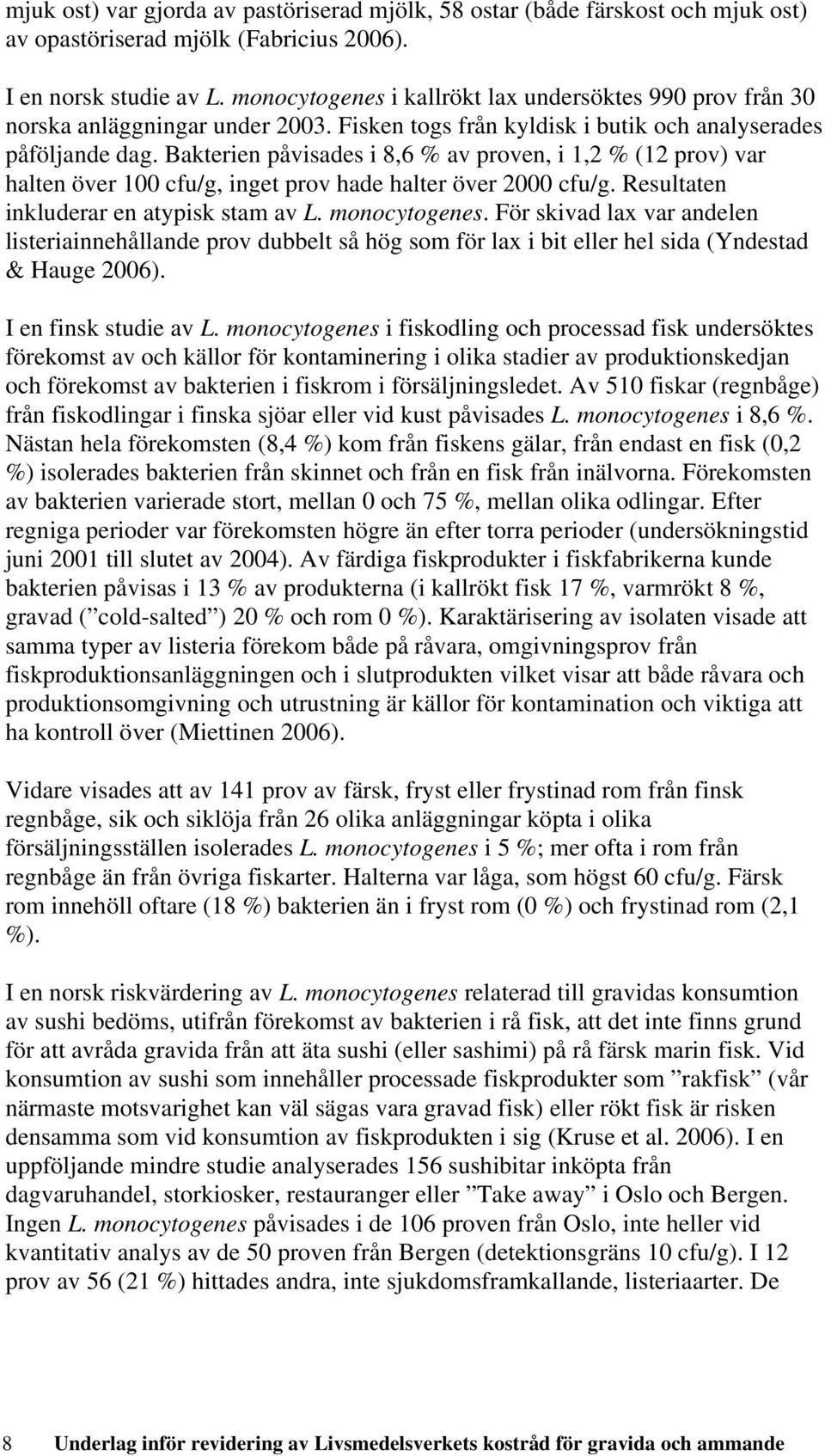 Bakterien påvisades i 8,6 % av proven, i 1,2 % (12 prov) var halten över 100 cfu/g, inget prov hade halter över 2000 cfu/g. Resultaten inkluderar en atypisk stam av L. monocytogenes.