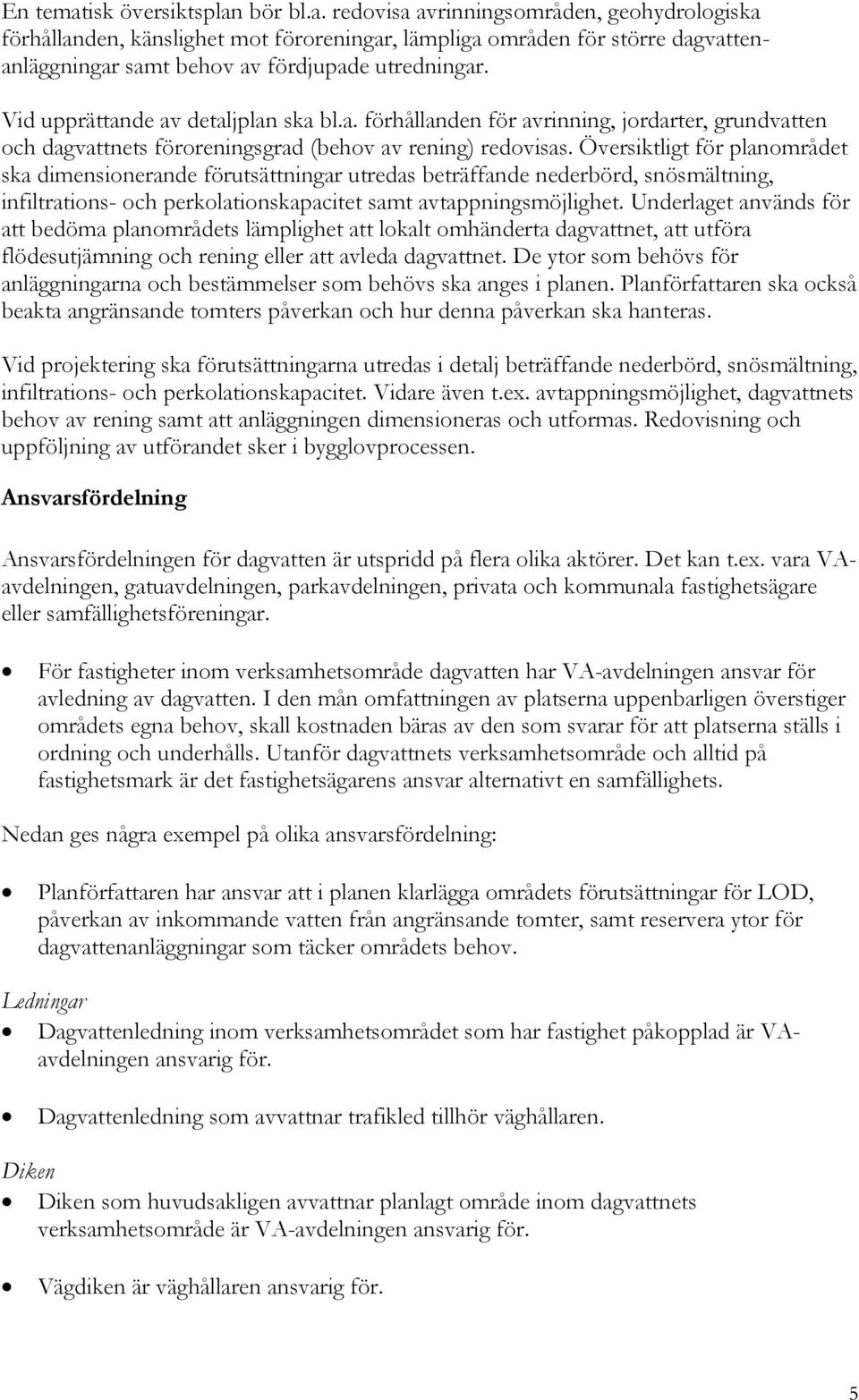 Översiktligt för planområdet ska dimensionerande förutsättningar utredas beträffande nederbörd, snösmältning, infiltrations- och perkolationskapacitet samt avtappningsmöjlighet.