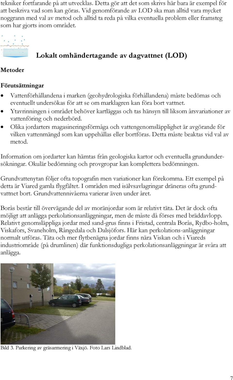 Metoder Lokalt omhändertagande av dagvattnet (LOD) Förutsättningar Vattenförhållandena i marken (geohydrologiska förhållandena) måste bedömas och eventuellt undersökas för att se om marklagren kan