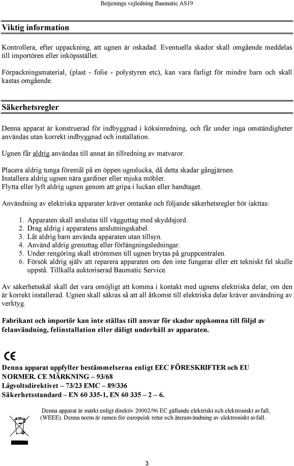 Säkerhetsregler Denna apparat är konstruerad för indbyggnad i köksinredning, och får under inga omständigheter användas utan korrekt indbyggnad och installation.